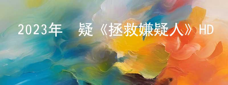 陳丁一的動漫綜藝大全,2023年懸疑《拯救嫌疑人》HD國語中字迅雷下載_深夜電影